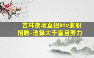 吉林夜场直招ktv兼职招聘-选择大于盲目努力