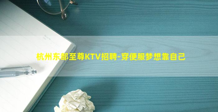 杭州东部至尊KTV招聘-穿便服梦想靠自己